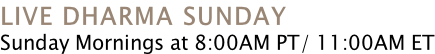 LIVE DHARMA SUNDAY Sunday Mornings at 8:00AM PT/ 11:00AM ET